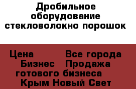 Дробильное оборудование стекловолокно порошок › Цена ­ 100 - Все города Бизнес » Продажа готового бизнеса   . Крым,Новый Свет